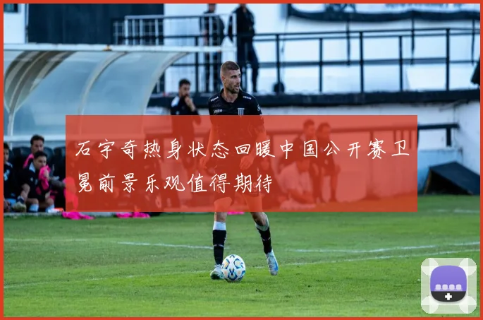 石宇奇热身状态回暖中国公开赛卫冕前景乐观值得期待